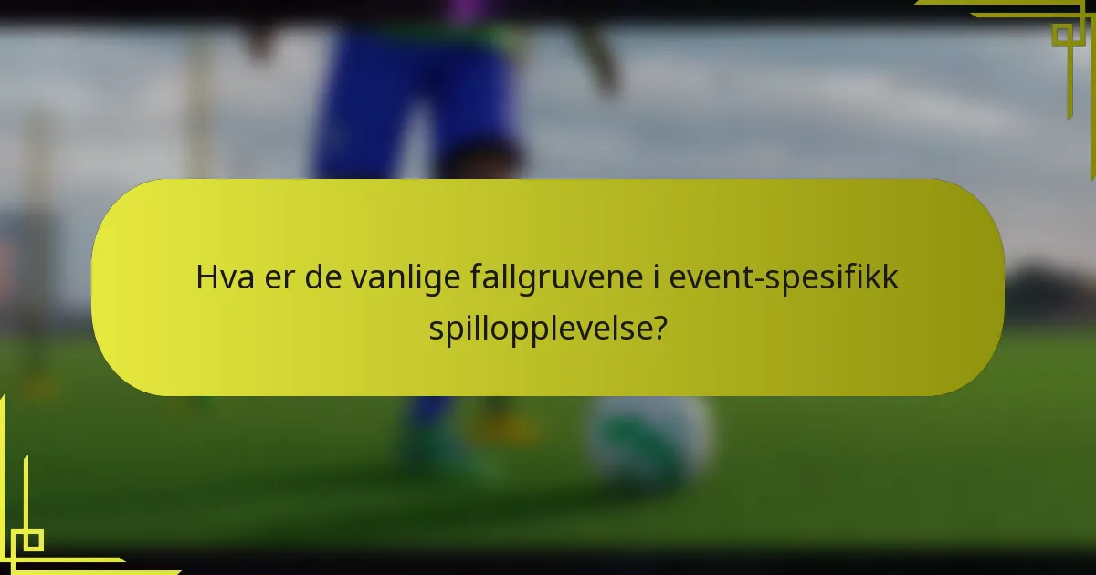 Hva er de vanlige fallgruvene i event-spesifikk spillopplevelse?
