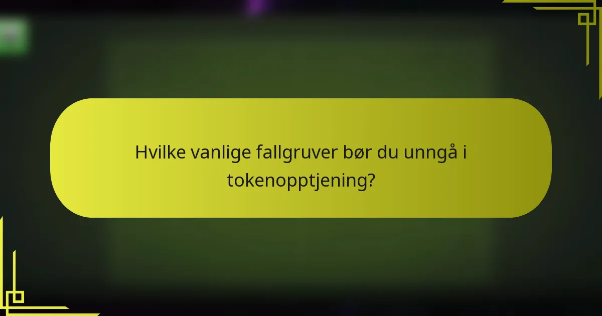 Hvilke vanlige fallgruver bør du unngå i tokenopptjening?